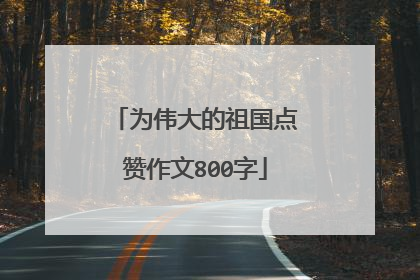 为伟大的祖国点赞作文800字