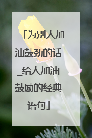 为别人加油鼓劲的话_给人加油鼓励的经典语句