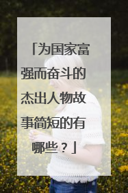 为国家富强而奋斗的杰出人物故事简短的有哪些？