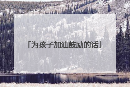 为孩子加油鼓励的话