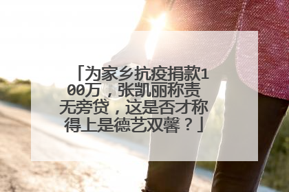 为家乡抗疫捐款100万，张凯丽称责无旁贷，这是否才称得上是德艺双馨？