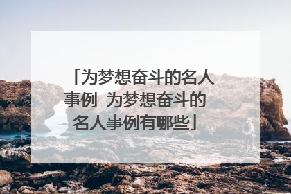 为梦想奋斗的名人事例 为梦想奋斗的名人事例有哪些