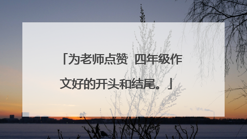 为老师点赞 四年级作文好的开头和结尾。