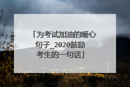 为考试加油的暖心句子_2020鼓励考生的一句话