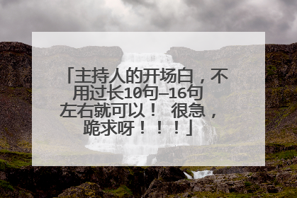 主持人的开场白，不用过长10句—16句左右就可以！ 很急，跪求呀！！！