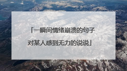 一瞬间情绪崩溃的句子对某人感到无力的说说