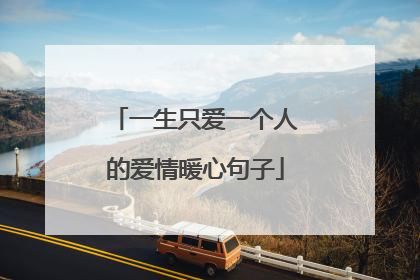 一生只爱一个人的爱情暖心句子