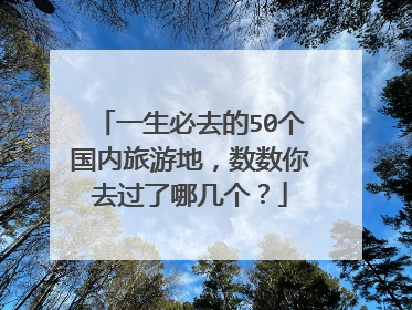 一生必去的50个国内旅游地，数数你去过了哪几个？