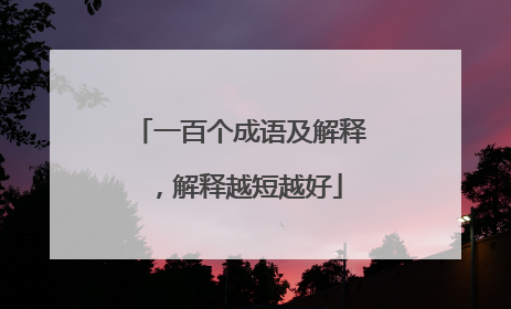 一百个成语及解释，解释越短越好