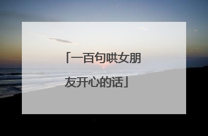 一百句哄女朋友开心的话