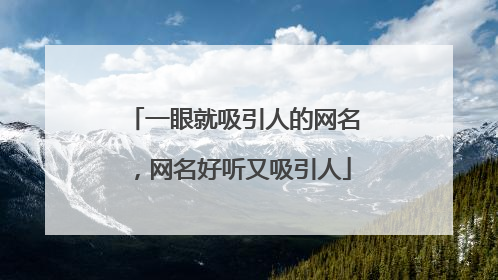 一眼就吸引人的网名,网名好听又吸引人