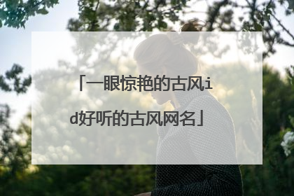 一眼惊艳的古风id好听的古风网名