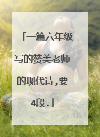 一篇六年级写的赞美老师的现代诗,要4段.