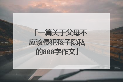 一篇关于父母不应该侵犯孩子隐私的800字作文