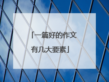一篇好的作文有几大要素