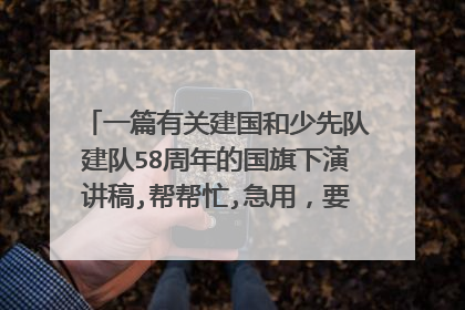一篇有关建国和少先队建队58周年的国旗下演讲稿,帮帮忙,急用，要短，100字左右