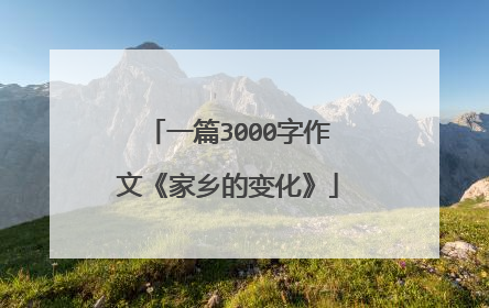 一篇3000字作文《家乡的变化》
