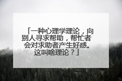 一种心理学理论,向别人寻求帮助,帮忙者会对求助者产生好感。这叫啥理论?
