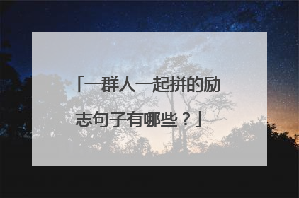 一群人一起拼的励志句子有哪些?