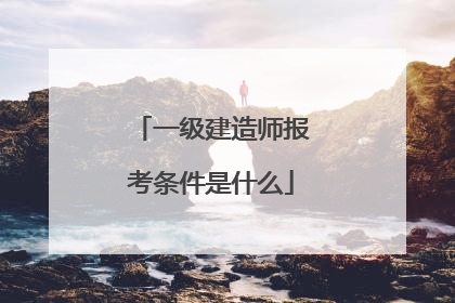 一级建造师报考条件是什么