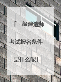 一级建造师考试报名条件是什么呢