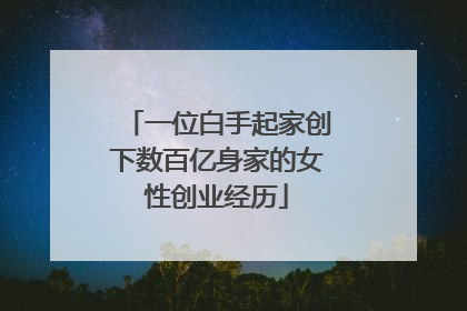 一位白手起家创下数百亿身家的女性创业经历