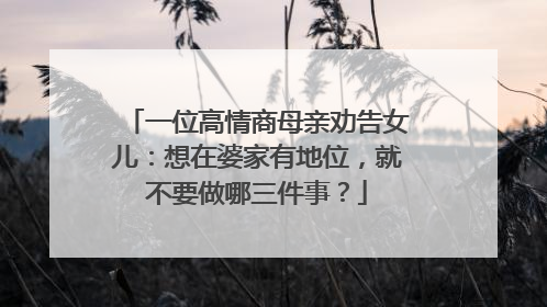 一位高情商母亲劝告女儿:想在婆家有地位,就不要做哪三件事?