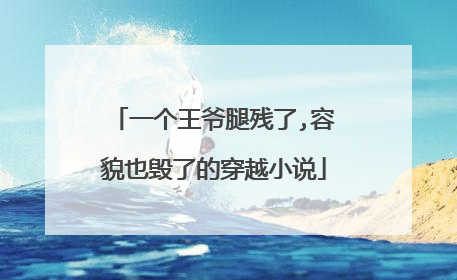 一个王爷腿残了,容貌也毁了的穿越小说
