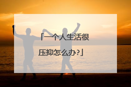 一个人生活很压抑怎么办?