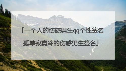 一个人的伤感男生qq个性签名_孤单寂寞冷的伤感男生签名