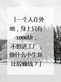 一个人在外地,身上只有1000块,不想进工厂,做什么小生意比较赚钱?
