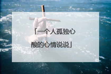 一个人孤独心酸的心情说说