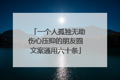 一个人孤独无助伤心压抑的朋友圈文案通用六十条