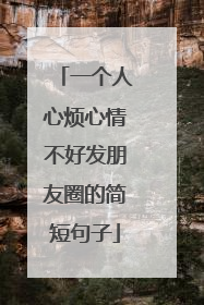 一个人心烦心情不好发朋友圈的简短句子