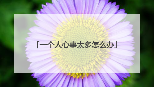 一个人心事太多怎么办