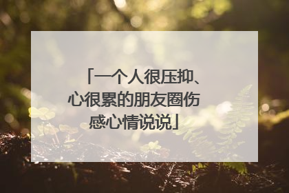 一个人很压抑、心很累的朋友圈伤感心情说说