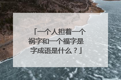 一个人担着一个祸字和一个福字是字成语是什么?