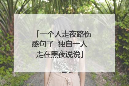 一个人走夜路伤感句子 独自一人走在黑夜说说