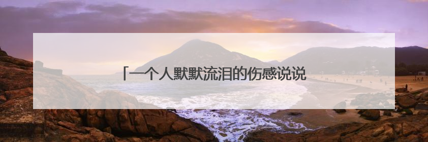 一个人默默流泪的伤感说说大全 适合发朋友圈的句子