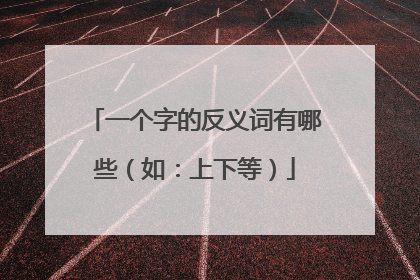 一个字的反义词有哪些(如:上下等)