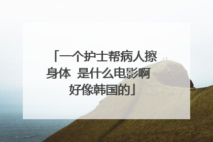 一个护士帮病人擦身体 是什么电影啊 好像韩国的