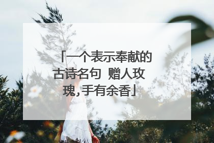 一个表示奉献的古诗名句 赠人玫瑰,手有余香