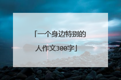 一个身边特别的人作文300字