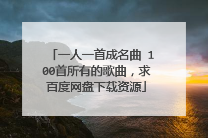 一人一首成名曲 100首所有的歌曲，求百度网盘下载资源