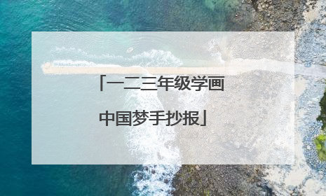 一二三年级学画中国梦手抄报
