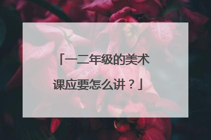 一二年级的美术课应要怎么讲？
