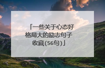 一些关于心态好格局大的励志句子收藏(56句)