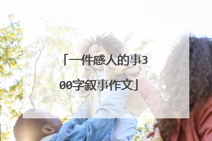 一件感人的事300字叙事作文