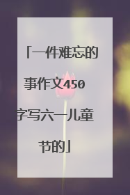一件难忘的事作文450字写六一儿童节的