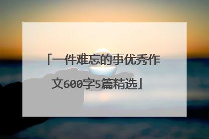 一件难忘的事优秀作文600字5篇精选